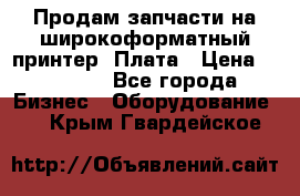 Продам запчасти на широкоформатный принтер. Плата › Цена ­ 27 000 - Все города Бизнес » Оборудование   . Крым,Гвардейское